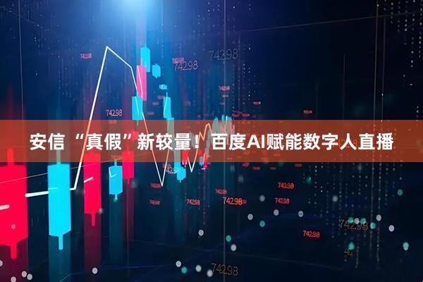 安信 “真假”新较量！百度AI赋能数字人直播