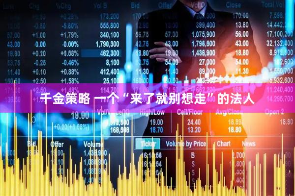 千金策略 一个“来了就别想走”的法人