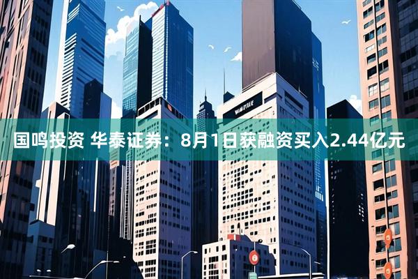 国鸣投资 华泰证券：8月1日获融资买入2.44亿元