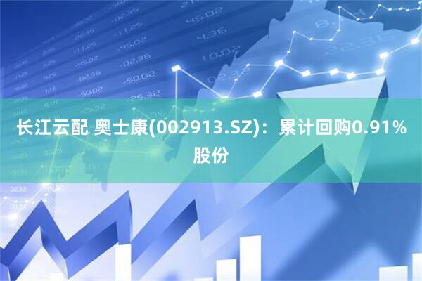 长江云配 奥士康(002913.SZ)：累计回购0.91%股份