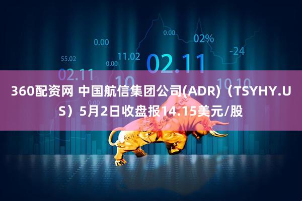 360配资网 中国航信集团公司(ADR)（TSYHY.US）5月2日收盘报14.15美元/股