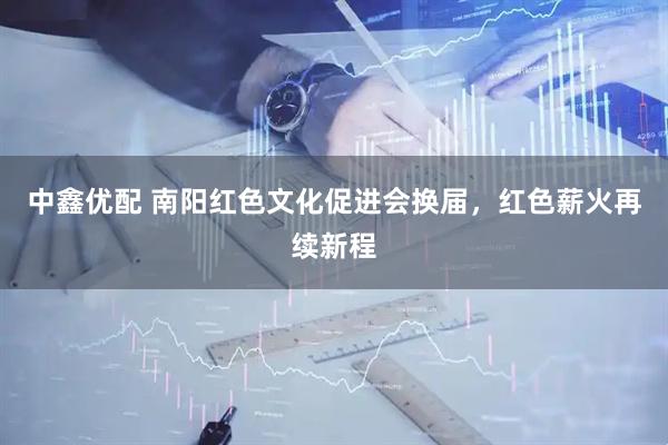 中鑫优配 南阳红色文化促进会换届，红色薪火再续新程